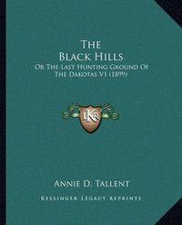 Cover image for The Black Hills: Or the Last Hunting Ground of the Dakotas V1 (1899)