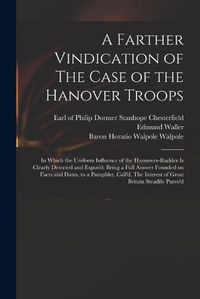 Cover image for A Farther Vindication of The Case of the Hanover Troops: in Which the Uniform Influence of the Hannover-Rudder is Clearly Detected and Expos'd: Being a Full Answer Founded on Facts and Dates, to a Pamphlet, Call'd, The Interest of Great Britain...