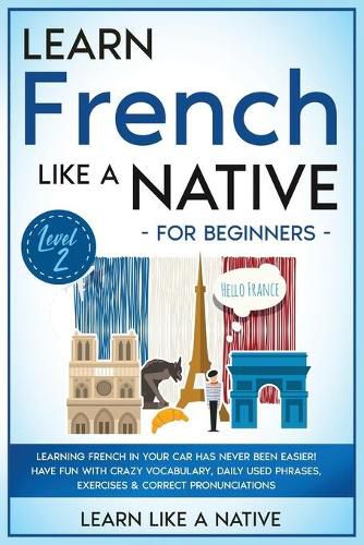 Cover image for Learn French Like a Native for Beginners - Level 2: Learning French in Your Car Has Never Been Easier! Have Fun with Crazy Vocabulary, Daily Used Phrases, Exercises & Correct Pronunciations