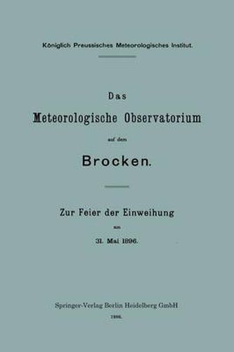 Das Meteorologische Observatorium Auf Dem Brocken: Zur Feier Der Einweihung Am 31. Mai 1896