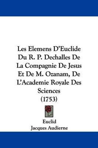Cover image for Les Elemens D'Euclide Du R. P. Dechalles de La Compagnie de Jesus Et de M. Ozanam, de L'Academie Royale Des Sciences (1753)