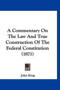 Cover image for A Commentary on the Law and True Construction of the Federal Constitution (1871)