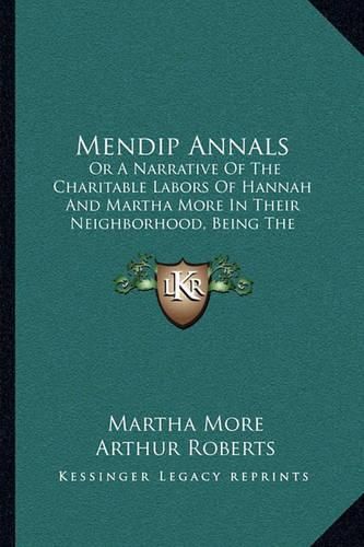 Cover image for Mendip Annals: Or a Narrative of the Charitable Labors of Hannah and Martha More in Their Neighborhood, Being the Journal of Martha More (1859)