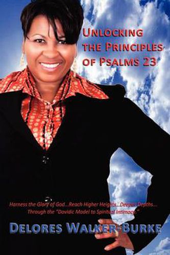 Unlocking The Principles of Psalms 23: Harness the Glory of God...Reach Higher Heights...Deeper Depths...Through the  Davidic Model to Spiritual Intimacy