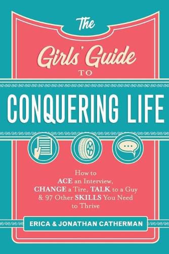 Cover image for The Girls" Guide to Conquering Life - How to Ace an Interview, Change a Tire, Talk to a Guy, and 97 Other Skills You Need to Thrive