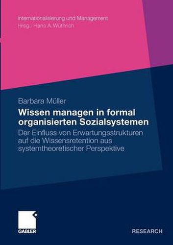 Wissen Managen in Formal Organisierten Sozialsystemen: Der Einfluss Von Erwartungsstrukturen Auf Die Wissensretention Aus Systemtheoretischer Perspektive