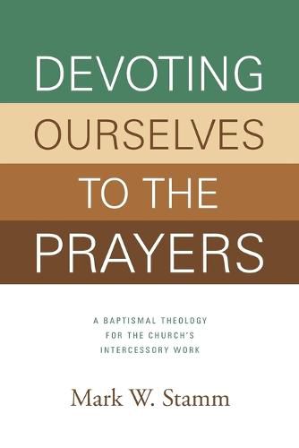 Cover image for Devoting Ourselves to the Prayers: A Baptismal Theology for the Church's Intercessory Work
