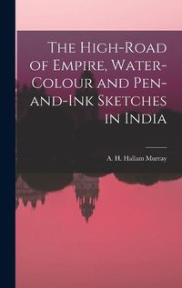 Cover image for The High-Road of Empire, Water-Colour and Pen-and-Ink Sketches in India