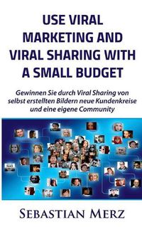 Cover image for Use Viral Marketing and Viral Sharing with a Small Budget: Win new circles of customers and an own community through viral sharing of self-made images