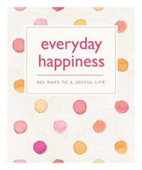 Cover image for Everyday Happiness: 365 Ways to a Joyful Life