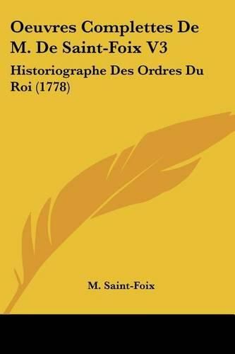 Cover image for Oeuvres Complettes de M. de Saint-Foix V3: Historiographe Des Ordres Du Roi (1778)