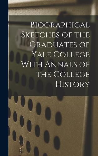 Cover image for Biographical Sketches of the Graduates of Yale College With Annals of the College History