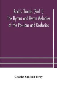 Cover image for Bach's Chorals (Part I) The Hymns and Hymn Melodies of the Passions and Oratorios
