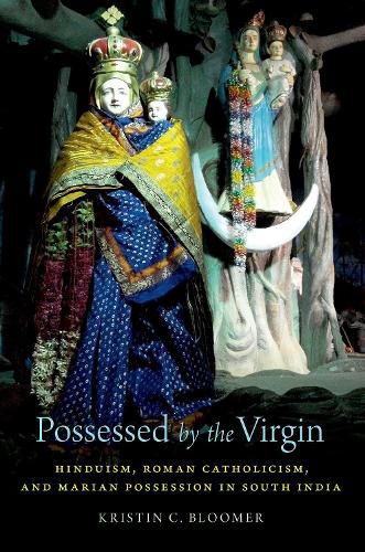 Cover image for Possessed by the Virgin: Hinduism, Roman Catholicism, and Marian Possession in South India