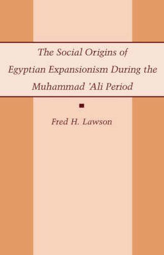 Cover image for The Social Origins of Egyptian Expansionism during the Muhammad 'Ali Period