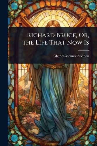 Cover image for Richard Bruce, Or, the Life That Now Is
