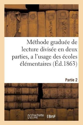 Cover image for Methode Graduee de Lecture Divisee En Deux Parties, a l'Usage Des Ecoles Elementaires Partie 2: Ouvrage En Gros Caracteres Etabli d'Apres de Longues Experiences, Sur Un Plan Facile
