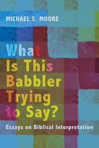 Cover image for What Is This Babbler Trying to Say?: Essays on Biblical Interpretation