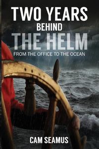 Cover image for Two Years Behind The Helm: From the Office to the Ocean