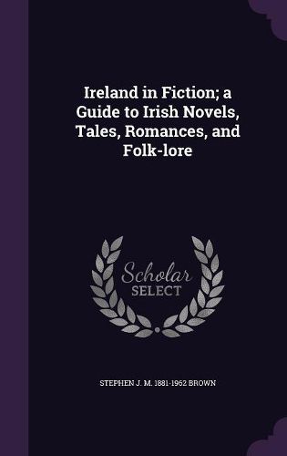 Cover image for Ireland in Fiction; A Guide to Irish Novels, Tales, Romances, and Folk-Lore