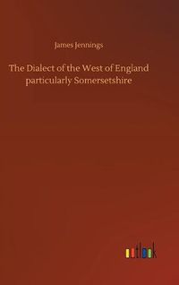 Cover image for The Dialect of the West of England particularly Somersetshire