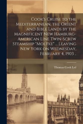 Cover image for Cook's Cruise to the Mediterranean, the Orient and Bible Lands by the Magnificent new Hamburg-American Line Twin-screw Steamship "Moltke" ... Leaving New York on Wednesday, February 4, 1903 ..