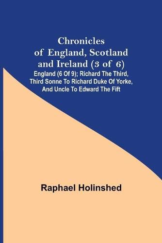 Chronicles of England, Scotland and Ireland (3 of 6): England (6 of 9); Richard the Third, Third Sonne to Richard Duke of Yorke, and Uncle to Edward the Fift