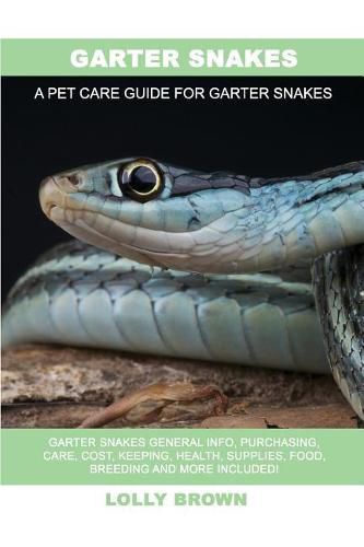 Garter Snakes: Garter Snakes General Info, Purchasing, Care, Cost, Keeping, Health, Supplies, Food, Breeding and More Included! A Pet Care Guide for Garter Snakes