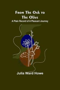 Cover image for From the Oak to the Olive: A Plain record of a Pleasant Journey