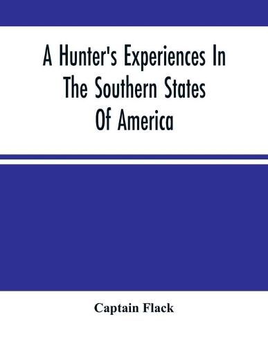 A Hunter'S Experiences In The Southern States Of America: Being An Account Of The Natural History Of The Various Quadrupeds And Birds Which Are The Objects Of Chase In Those Countries