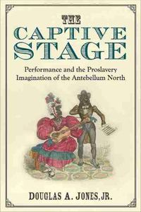 Cover image for The Captive Stage: Performance and the Proslavery Imagination of the Antebellum North