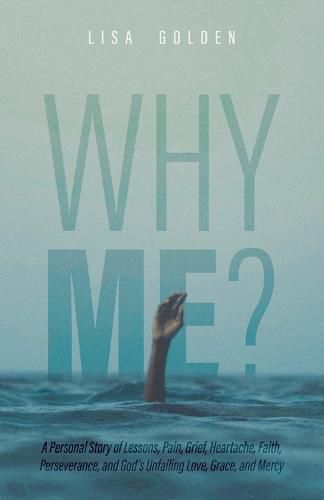 Cover image for Why Me?: A Personal Story of Lessons, Pain, Grief, Heartache, Faith, Perseverance, and God's Unfailing Love, Grace, and Mercy