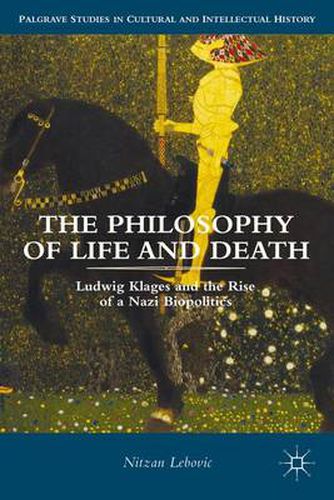 The Philosophy of Life and Death: Ludwig Klages and the Rise of a Nazi Biopolitics