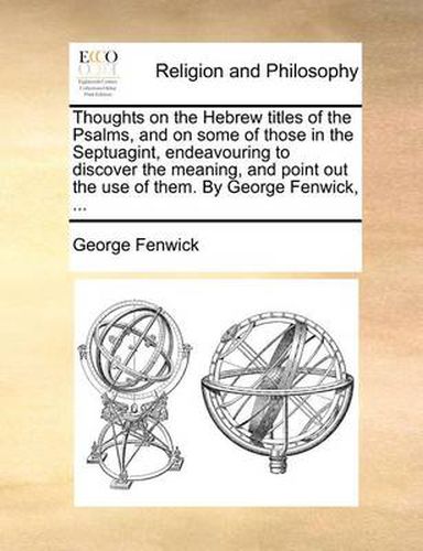 Cover image for Thoughts on the Hebrew Titles of the Psalms, and on Some of Those in the Septuagint, Endeavouring to Discover the Meaning, and Point Out the Use of Them. by George Fenwick, ...