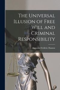 Cover image for The Universal Illusion of Free Will and Criminal Responsibility