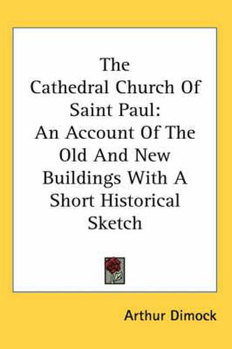 Cover image for The Cathedral Church of Saint Paul: An Account of the Old and New Buildings with a Short Historical Sketch