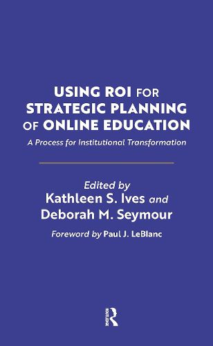 Using ROI for Strategic Planning of Online Education: A Process for Institutional Transformation