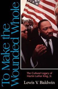 Cover image for To Make the Wounded Whole: The Cultural Legacy of Martin Luther King Jr.