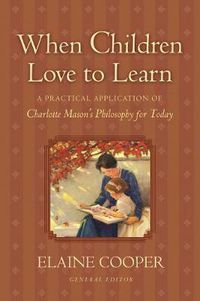 Cover image for When Children Love to Learn: A Practical Application of Charlotte Mason's Philosophy for Today