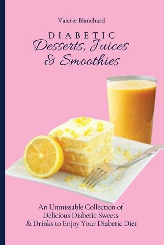 Cover image for Diabetic Desserts, Juices & Smoothies: An Unmissable Collection of Delicious Diabetic Sweets & Drinks to Enjoy Your Diabetic Diet