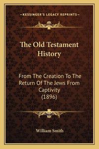 Cover image for The Old Testament History: From the Creation to the Return of the Jews from Captivity (1896)