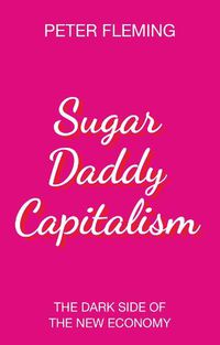 Cover image for Sugar Daddy Capitalism: The Dark Side of the New Economy