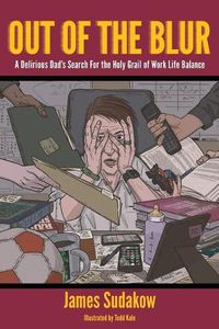 Cover image for Out of the Blur: A Delirious Dad's Search for the Holy Grail of Work-Life Balance