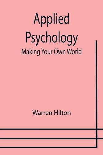 Cover image for Applied Psychology: Making Your Own World; Being the Second of a Series of Twelve Volumes on the Applications of Psychology to the Problems of Personal and Business Efficiency