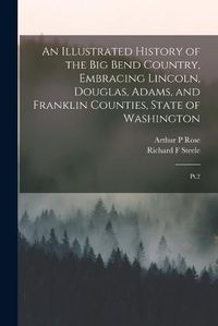 Cover image for An Illustrated History of the Big Bend Country, Embracing Lincoln, Douglas, Adams, and Franklin Counties, State of Washington