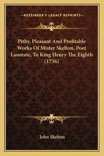 Cover image for Pithy, Pleasant and Profitable Works of Mister Skelton, Poet Laureate, to King Henry the Eighth (1736)