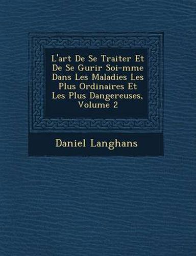 Cover image for L'Art de Se Traiter Et de Se Gu Rir Soi-M Me Dans Les Maladies Les Plus Ordinaires Et Les Plus Dangereuses, Volume 2