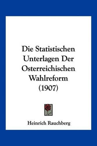 Cover image for Die Statistischen Unterlagen Der Osterreichischen Wahlreform (1907)