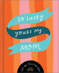 Cover image for So Lucky You're My Mom: Let Me Tell You Why