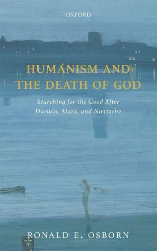 Humanism and the Death of God: Searching for the Good After Darwin, Marx, and Nietzsche